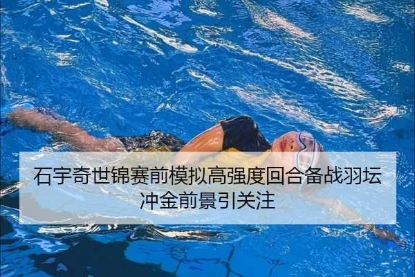 石宇奇世锦赛前模拟高强度回合备战羽坛冲金前景引关注